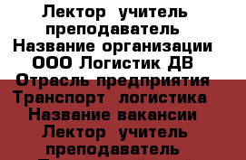 Лектор, учитель, преподаватель › Название организации ­ ООО Логистик ДВ › Отрасль предприятия ­ Транспорт, логистика  › Название вакансии ­ Лектор, учитель, преподаватель - Приморский край, Владивосток г. Работа » Вакансии   . Приморский край